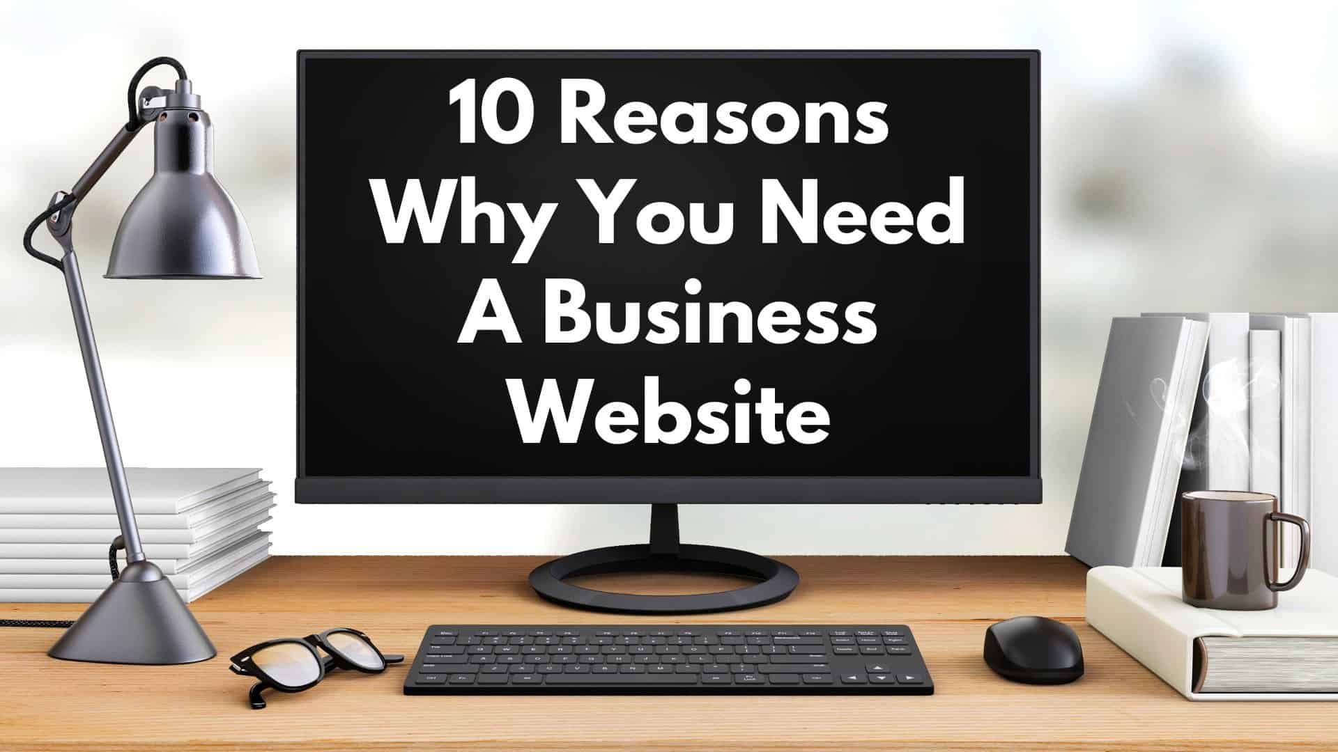10 Reasons You Need a Business Website
